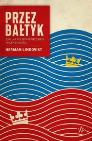 ksiazka tytu: Przez Batyk 1000 lat polsko-szwedzkich wojen i mioci autor: Lindqvist Herman