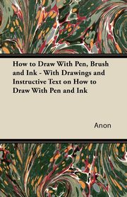 ksiazka tytu: How to Draw With Pen, Brush and Ink - With Drawings and Instructive Text on How to Draw With Pen and Ink autor: Anon