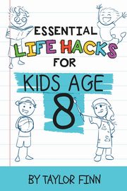 Essential Life Hacks for Kids Age 8, Finn Taylor