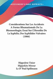 Considerations Sur Les Accidents A Forme Rhumatismale De La Blennorrhagie; Essai Sur L'Heredite De La Syphilis; Des Syphilides Vulvaires (1866), Tixier Hippolyte