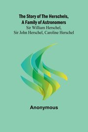 The Story of the Herschels, a Family of Astronomers, Anonymous