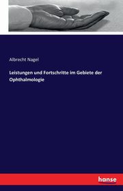 Leistungen und Fortschritte im Gebiete der Ophthalmologie, Nagel Albrecht