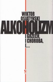 Alkoholizm. I grzech, i choroba, i?, Osiatyski Wiktor