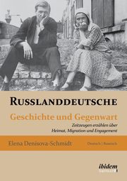 Russlanddeutsche. Geschichte und Gegenwart. Zeitzeugen erzhlen ber Heimat, Migration und Engagement, Denisova-Schmidt Elena