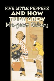 Five Little Peppers and How They Grew by Margaret Sidney, Fiction, Family, Action & Adventure, Sidney Margaret
