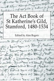 The Act Book of St Katherine's Guild, Stamford, 1480-1534, 