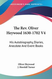 The Rev. Oliver Heywood 1630-1702 V4, Heywood Oliver