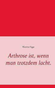 Arthrose ist, wenn man trotzdem lacht., Figge Martina