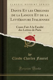 ksiazka tytu: Dante Et les Origines de la Langue Et de la Littrature Italiennes, Vol. 1 autor: Fauriel Claude Charles