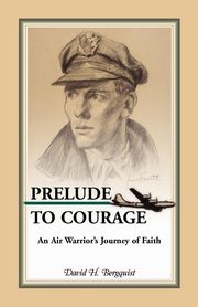 Prelude to Courage, An Air Warrior's Journey of Faith, Bergquist David H