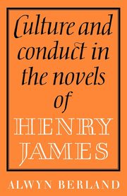 Culture and Conduct in the Novels of Henry James, Berland Alwyn