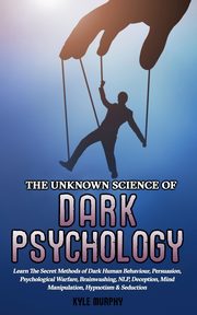 The Unknown Science of Dark Psychology, Murphy Kyle