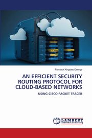 AN EFFICIENT SECURITY ROUTING PROTOCOL FOR CLOUD-BASED NETWORKS, George Fumlack Kingsley
