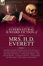 The Collected  Supernatural and Weird  Fiction of  Mrs. H. D. Everett, Everett Mrs H D