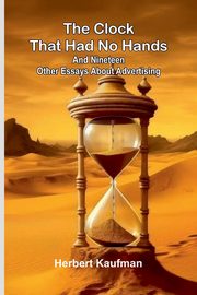 The Clock That Had No Hands; And Nineteen Other Essays About Advertising, Kaufman Herbert