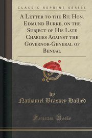 ksiazka tytu: A Letter to the Rt. Hon. Edmund Burke, on the Subject of His Late Charges Against the Governor-General of Bengal (Classic Reprint) autor: Halhed Nathaniel Brassey