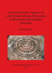 Socio-Economic Aspects of Late Roman Mosaic Pavements in Phoenicia and Northern Palestine, Merrony Mark