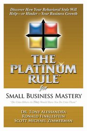 The Platinum Rule for Small Business Mastery, Alessandra Dr. Tony