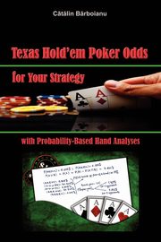 Texas Hold'em Poker Odds for Your Strategy, with Probability-Based Hand Analyses, Barboianu Catalin