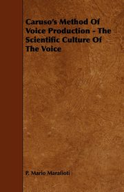 Caruso's Method Of Voice Production - The Scientific Culture Of The Voice, Marafioti P. Mario