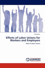 ksiazka tytu: Efforts of Labor Unions for Workers and Employers autor: Khan Tariq