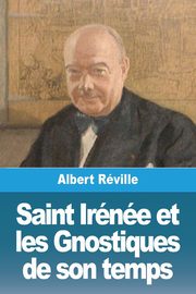 Saint Irne et les Gnostiques de son temps, Rville Albert
