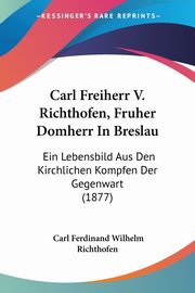 Carl Freiherr V. Richthofen, Fruher Domherr In Breslau, Richthofen Carl Ferdinand Wilhelm