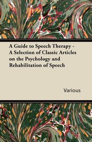 ksiazka tytu: A Guide to Speech Therapy - A Selection of Classic Articles on the Psychology and Rehabilitation of Speech autor: Various