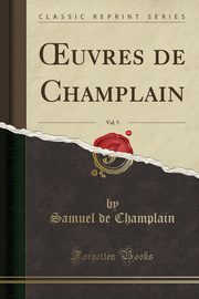 ksiazka tytu: ?uvres de Champlain, Vol. 5 (Classic Reprint) autor: Champlain Samuel de