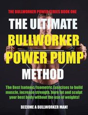 The Ultimate Bullworker Power Pump Method, 