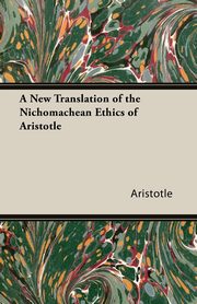 A New Translation of the Nichomachean Ethics of Aristotle, Aristotle