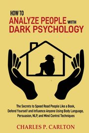 How to Analyze People with Dark Psychology, Carlton Charles P.