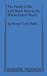 The Death of the Last Black Man in the Whole Entire World AKA The Negro Book of the Dead, Parks Suzan-Lori