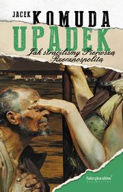 Upadek Jak stracilimy I Rzeczpospolit, Komuda Jacek
