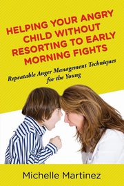 ksiazka tytu: Helping Your Angry Child Without Resorting To Early Morning Fights autor: Martinez Michelle