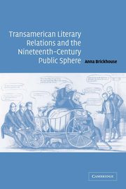 Transamerican Literary Relations and the Nineteenth-Century Public Sphere, Brickhouse Anna