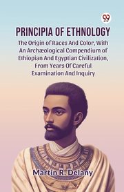 Principia Of Ethnology The Origin Of Races And Color, With An Arch ological Compendium Of Ethiopian And Egyptian Civilization, From Years Of Careful Examination And Inquiry, Delany Martin R.