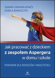Jak pracowa z dzieckiem z zespoem Aspergera w domu i szkole, Chromik-Kovas Joanna, Banaszczyk Izabela