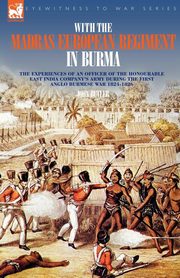 With the Madras European Regiment in Burma - The experiences of an Officer of the Honourable East India Company's Army during the first Anglo-Burmese War 1824 - 1826, Butler John