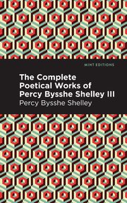 The Complete Poetical Works of Percy Bysshe Shelley Volume III, Shelley Percy Bysshe