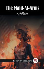 The Maid-At-Arms A Novel, Chambers Robert W.