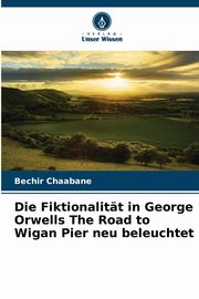 Die Fiktionalitt in George Orwells The Road to Wigan Pier neu beleuchtet, Chaabane Bechir