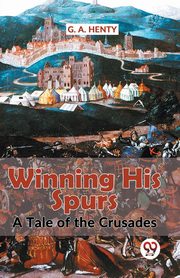 Winning His Spurs A Tale Of The Crusades, Henty G.A.