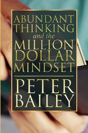 ksiazka tytu: Abundant Thinking and the Million Dollar Mindset autor: Bailey Peter