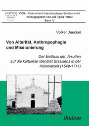 Von Alteritt, Anthropophagie und Missionierung. Der Einfluss der Jesuiten auf die kulturelle Identitt Brasiliens in der Kolonialzeit (1549-1711)., Jaeckel Volker