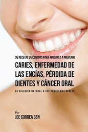 36 Recetas de Comidas Para Ayudarlo A Prevenir Caries, Enfermedad de Las Encas, Prdida de Dientes y Cncer Oral, Correa Joe