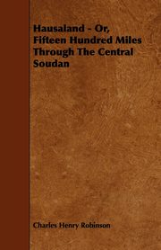 Hausaland - Or, Fifteen Hundred Miles Through the Central Soudan, Robinson Charles Henry