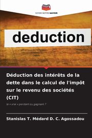 Dduction des intr?ts de la dette dans le calcul de l'impt sur le revenu des socits (CIT), Agossadou Stanislas T. Mdard D. C.