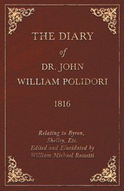 Diary, 1816, Relating to Byron, Shelley, Etc. Edited and Elucidated by William Michael Rossetti, Polidori John