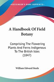 A Handbook Of Field Botany, Steele William Edward